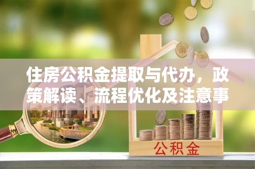 南华住房公积金提取与代办，政策解读、流程优化及注意事项