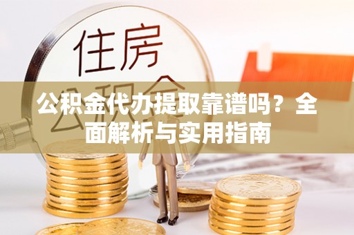南华公积金代办提取靠谱吗？全面解析与实用指南