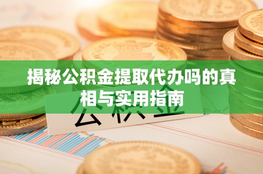 南华揭秘公积金提取代办吗的真相与实用指南