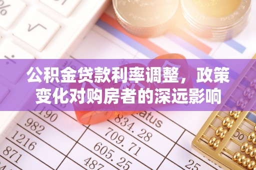 南华公积金贷款利率调整，政策变化对购房者的深远影响