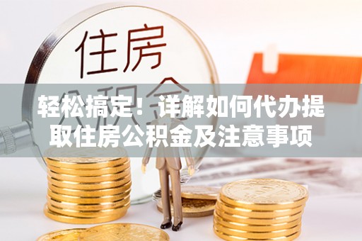 南华轻松搞定！详解如何代办提取住房公积金及注意事项