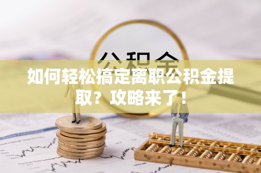 南华如何轻松搞定离职公积金提取？攻略来了！