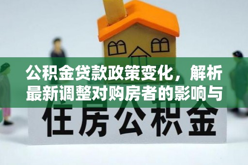 南华公积金贷款政策变化，解析最新调整对购房者的影响与机遇