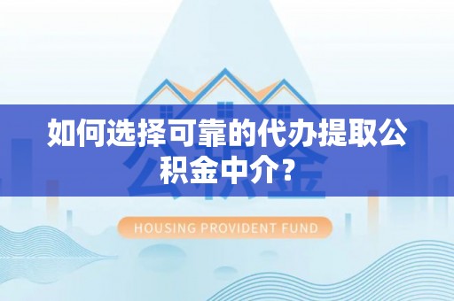 南华如何选择可靠的代办提取公积金中介？