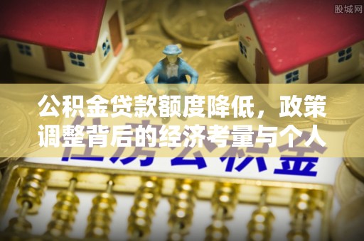 南华公积金贷款额度降低，政策调整背后的经济考量与个人应对策略