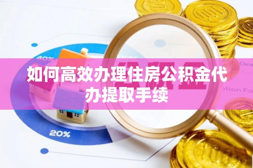 南华如何高效办理住房公积金代办提取手续