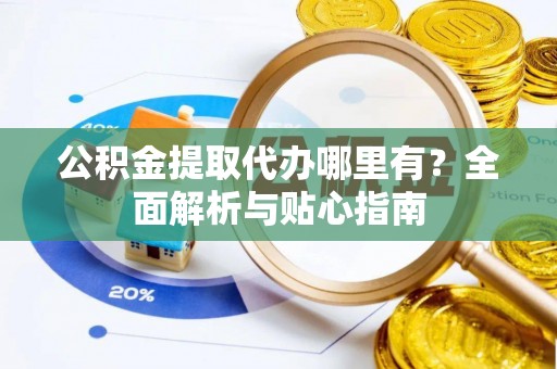南华公积金提取代办哪里有？全面解析与贴心指南
