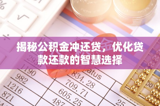 南华揭秘公积金冲还贷，优化贷款还款的智慧选择