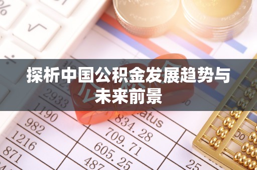 南华探析中国公积金发展趋势与未来前景