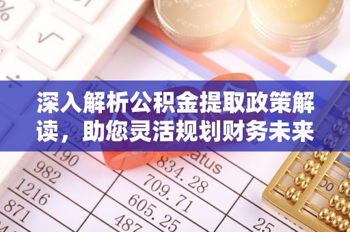 南华深入解析公积金提取政策解读，助您灵活规划财务未来