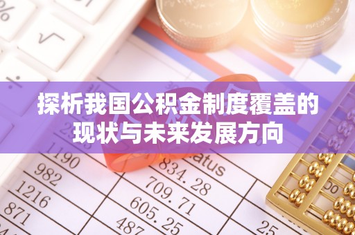 南华探析我国公积金制度覆盖的现状与未来发展方向
