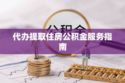 南华代办提取住房公积金服务指南