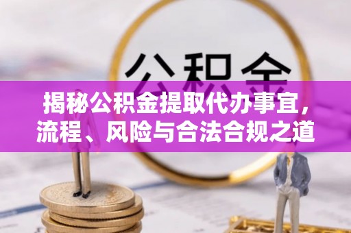 南华揭秘公积金提取代办事宜，流程、风险与合法合规之道