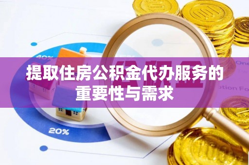 南华提取住房公积金代办服务的重要性与需求