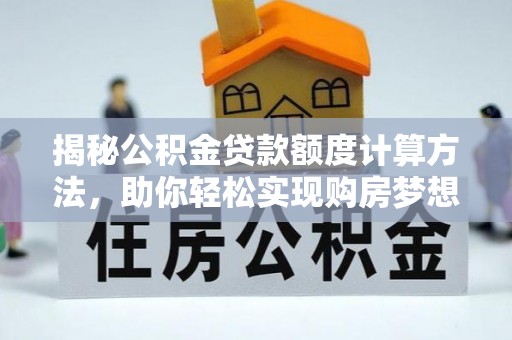 南华揭秘公积金贷款额度计算方法，助你轻松实现购房梦想