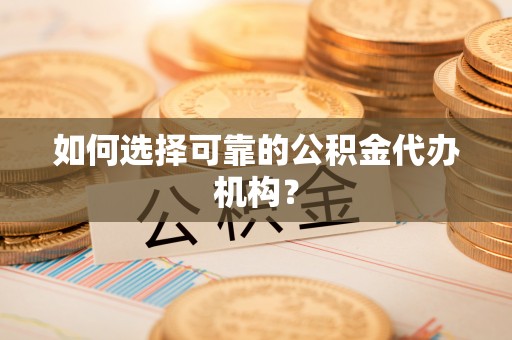 南华如何选择可靠的公积金代办机构？