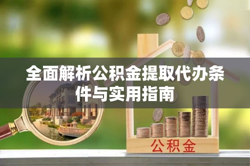 南华全面解析公积金提取代办条件与实用指南
