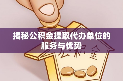 南华揭秘公积金提取代办单位的服务与优势