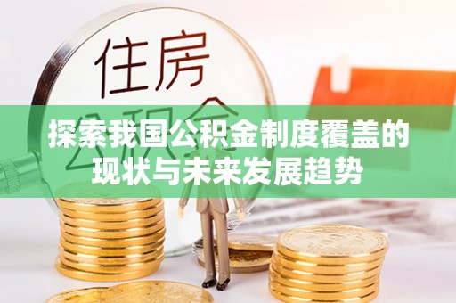 南华探索我国公积金制度覆盖的现状与未来发展趋势