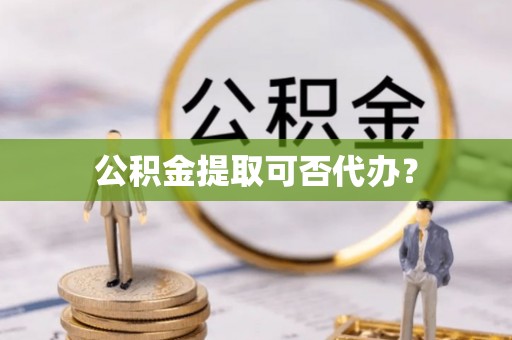 南华公积金提取可否代办？