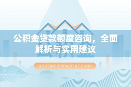 南华公积金贷款额度咨询，全面解析与实用建议