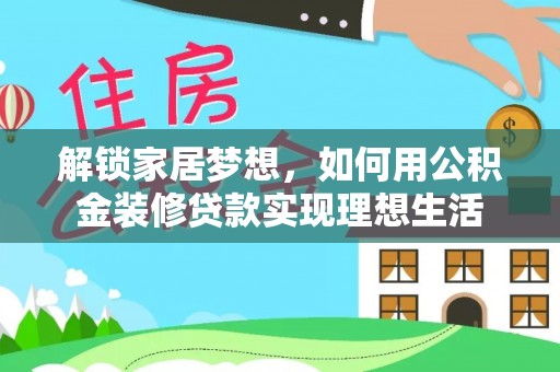 南华解锁家居梦想，如何用公积金装修贷款实现理想生活
