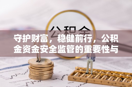 南华守护财富，稳健前行，公积金资金安全监管的重要性与实践