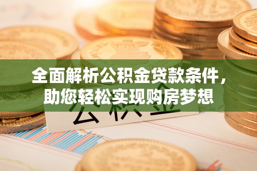 南华全面解析公积金贷款条件，助您轻松实现购房梦想
