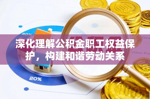 南华深化理解公积金职工权益保护，构建和谐劳动关系
