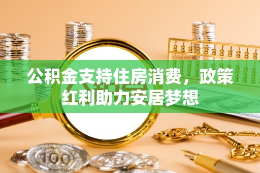 南华公积金支持住房消费，政策红利助力安居梦想