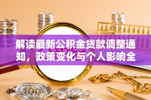 南华解读最新公积金贷款调整通知，政策变化与个人影响全解析