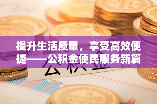 南华提升生活质量，享受高效便捷——公积金便民服务新篇章