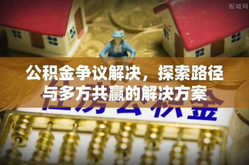 南华公积金争议解决，探索路径与多方共赢的解决方案