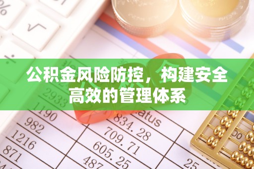 南华公积金风险防控，构建安全高效的管理体系