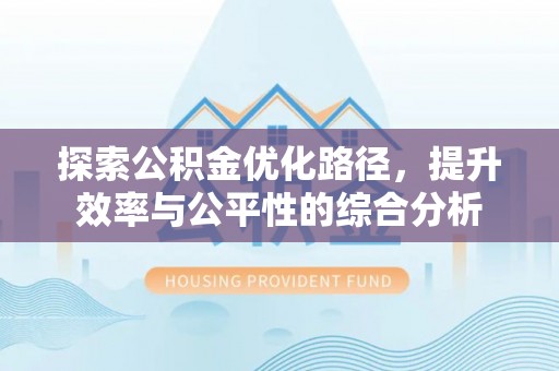 南华探索公积金优化路径，提升效率与公平性的综合分析