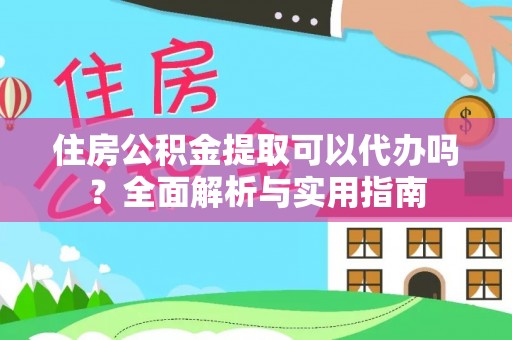 南华住房公积金提取可以代办吗？全面解析与实用指南