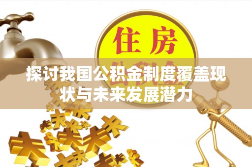 南华探讨我国公积金制度覆盖现状与未来发展潜力