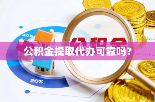 南华公积金提取代办可靠吗？