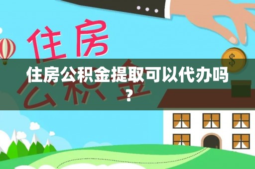 南华住房公积金提取可以代办吗？