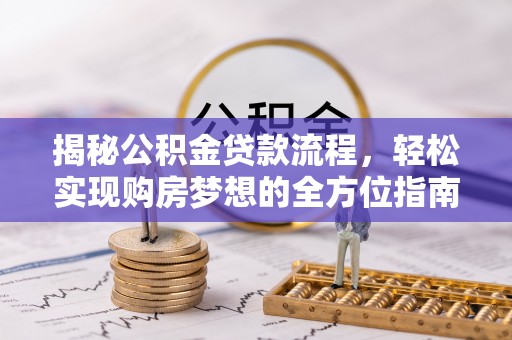 南华揭秘公积金贷款流程，轻松实现购房梦想的全方位指南