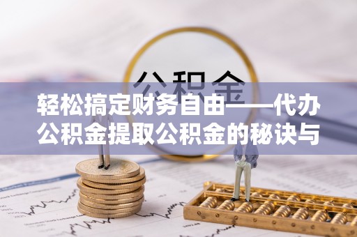 南华轻松搞定财务自由——代办公积金提取公积金的秘诀与技巧