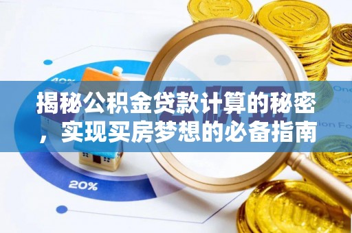 南华揭秘公积金贷款计算的秘密，实现买房梦想的必备指南