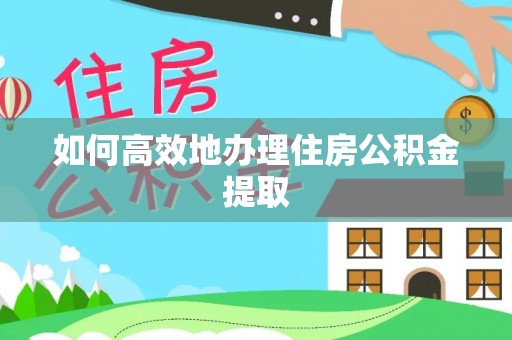 南华如何高效地办理住房公积金提取