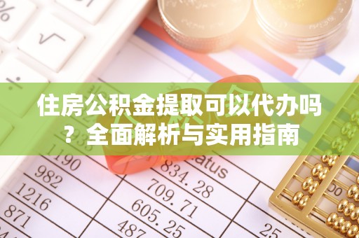 南华住房公积金提取可以代办吗？全面解析与实用指南