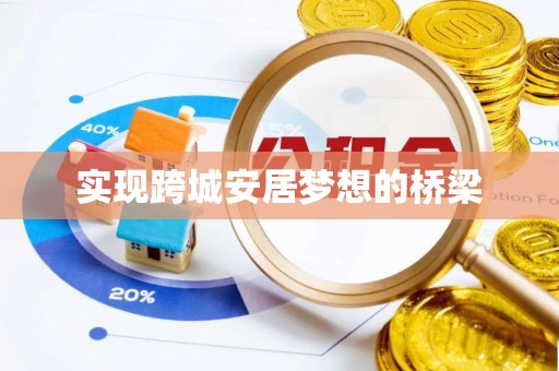 南华实现跨城安居梦想的桥梁