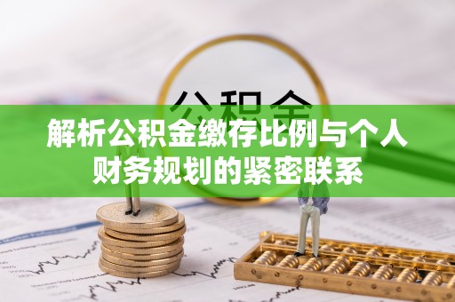 南华解析公积金缴存比例与个人财务规划的紧密联系