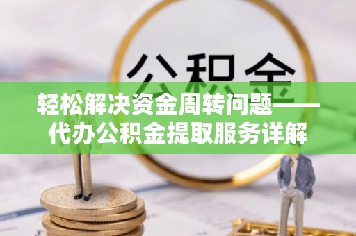南华轻松解决资金周转问题——代办公积金提取服务详解