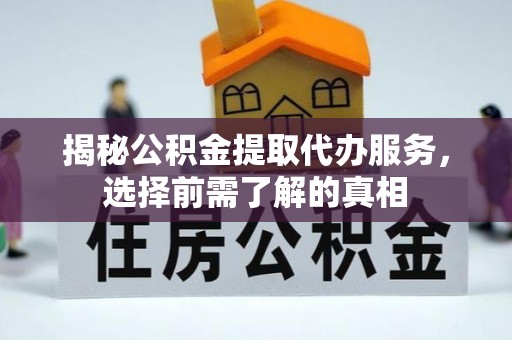 南华揭秘公积金提取代办服务，选择前需了解的真相