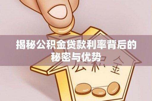 南华揭秘公积金贷款利率背后的秘密与优势
