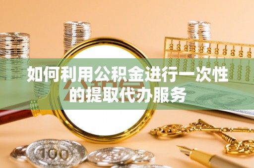 南华如何利用公积金进行一次性的提取代办服务
